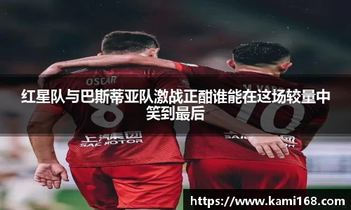 红星队与巴斯蒂亚队激战正酣谁能在这场较量中笑到最后