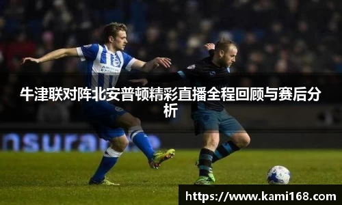 牛津联对阵北安普顿精彩直播全程回顾与赛后分析