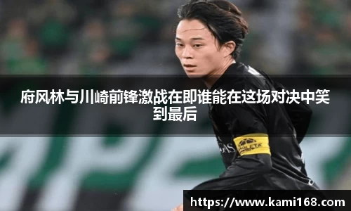 府风林与川崎前锋激战在即谁能在这场对决中笑到最后
