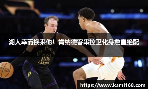 湖人幸而换来他！肯纳德客串控卫化身詹皇绝配